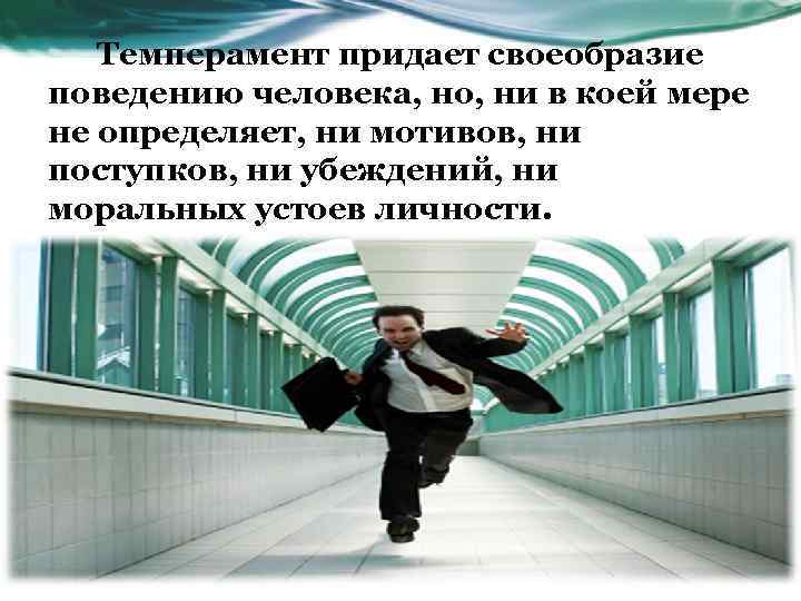 Темперамент придает своеобразие поведению человека, но, ни в коей мере не определяет, ни мотивов,