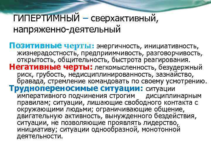 ГИПЕРТИМНЫЙ – сверхактивный, напряженно-деятельный Позитивные черты: энергичность, инициативность, жизнерадостность, предприимчивость, разговорчивость, открытость, общительность, быстрота