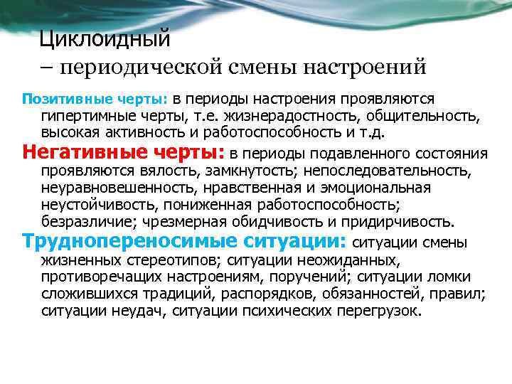 Циклоидный – периодической смены настроений Позитивные черты: в периоды настроения проявляются гипертимные черты, т.