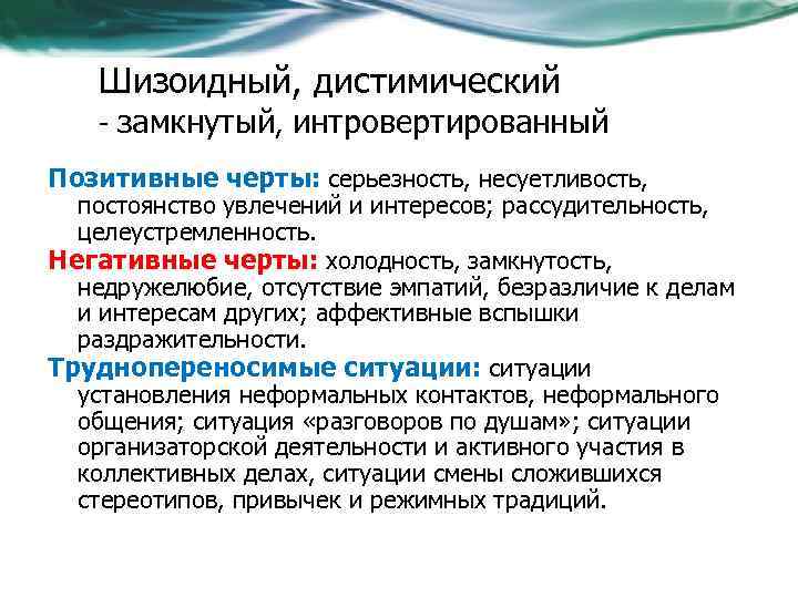 Шизоидный, дистимический - замкнутый, интровертированный Позитивные черты: серьезность, несуетливость, постоянство увлечений и интересов; рассудительность,