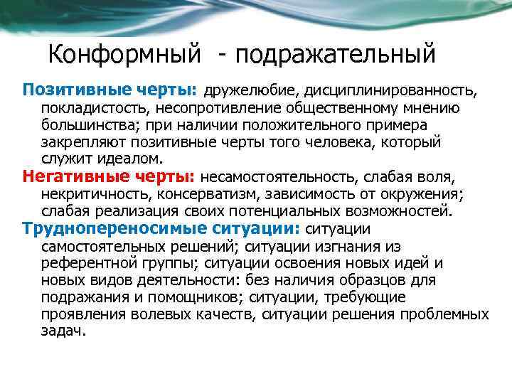 Конформный - подражательный Позитивные черты: дружелюбие, дисциплинированность, покладистость, несопротивление общественному мнению большинства; при наличии