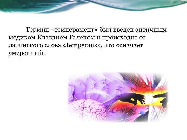  Термин «темперамент» был введен античным медиком Клавдием Галеном и происходит от латинского слова