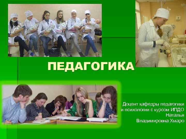 ПЕДАГОГИКА Доцент кафедры педагогики и психологии с курсом ИПДО Наталья Владимировна Хмаро 