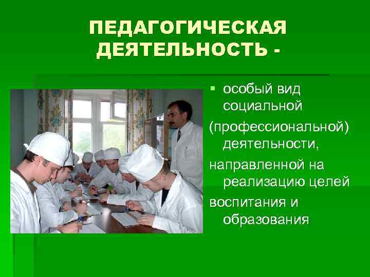 ПЕДАГОГИЧЕСКАЯ ДЕЯТЕЛЬНОСТЬ § особый вид социальной (профессиональной) деятельности, направленной на реализацию целей воспитания и