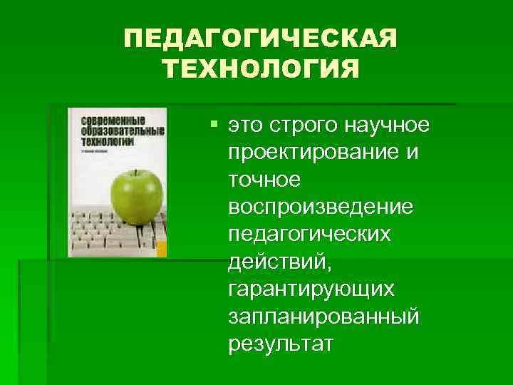 ПЕДАГОГИЧЕСКАЯ ТЕХНОЛОГИЯ § это строго научное проектирование и точное воспроизведение педагогических действий, гарантирующих запланированный