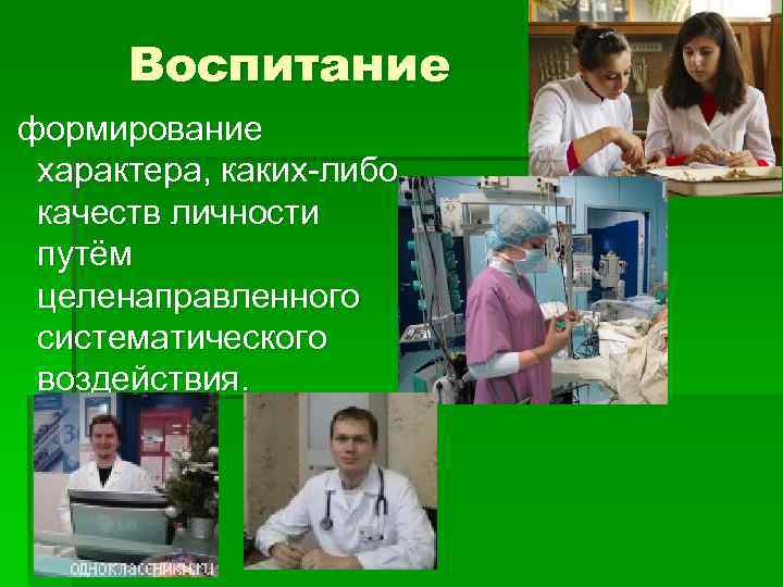 Воспитание формирование характера, каких-либо качеств личности путём целенаправленного систематического воздействия. 