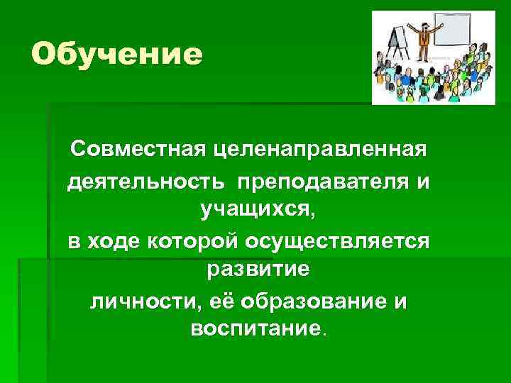 Обучение Совместная целенаправленная деятельность преподавателя и учащихся, в ходе которой осуществляется развитие личности, её