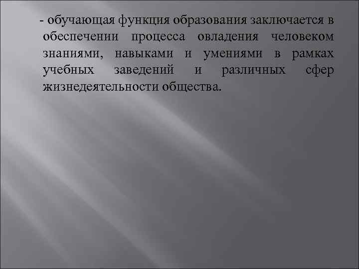  - обучающая функция образования заключается в обеспечении процесса овладения человеком знаниями, навыками и