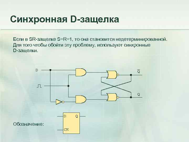 Синхронная D-защелка Если в SR-защелке S=R=1, то она становится недетерминированной. Для того чтобы обойти