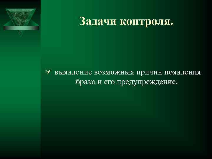   Задачи контроля. Ú выявление возможных причин появления  брака и его предупреждение.