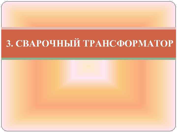 3. СВАРОЧНЫЙ ТРАНСФОРМАТОР 