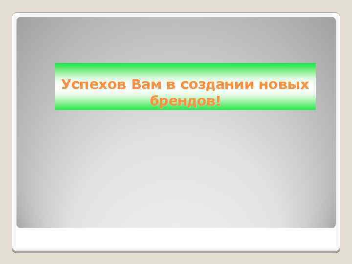 Успехов Вам в создании новых брендов! 
