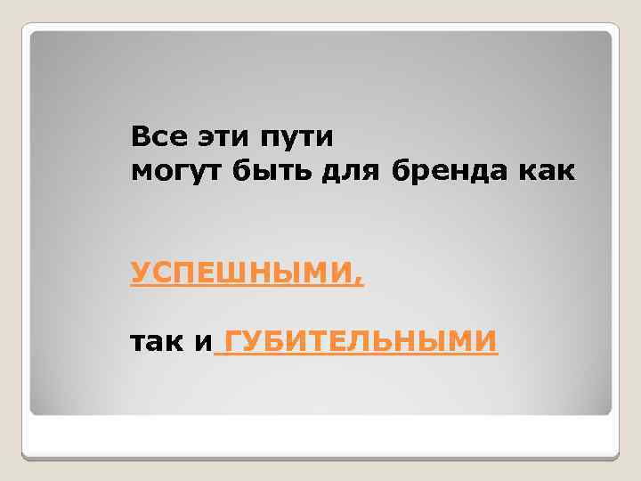 Все эти пути могут быть для бренда как УСПЕШНЫМИ, так и ГУБИТЕЛЬНЫМИ 