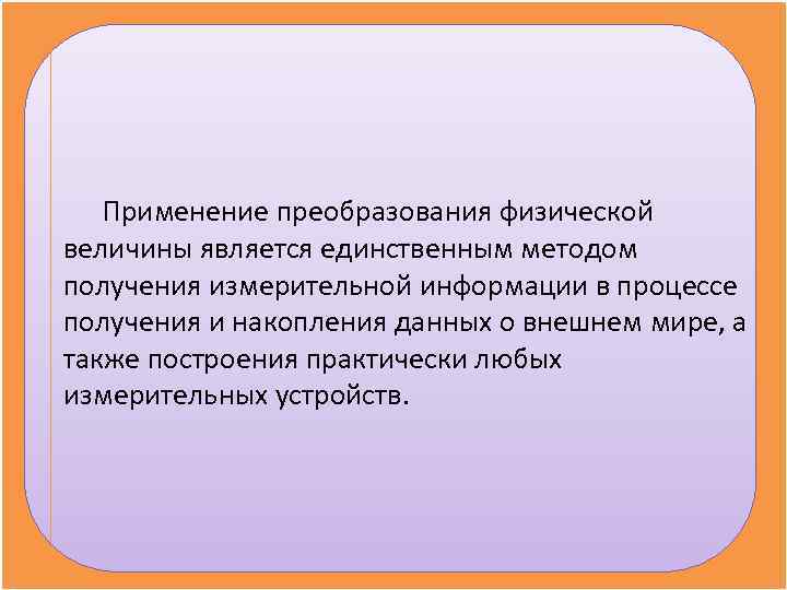   Применение преобразования физической величины является единственным методом получения измерительной информации в процессе