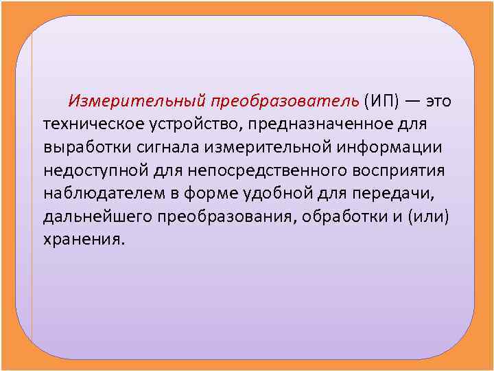   Измерительный преобразователь (ИП) — это техническое устройство, предназначенное для выработки сигнала измерительной