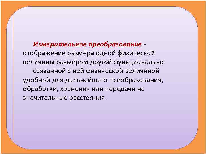   Измерительное преобразование - отображение размера одной физической величины размером другой функционально 