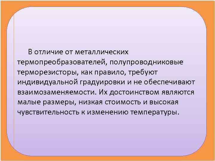   В отличие от металлических термопреобразователей, полупроводниковые терморезисторы, как правило, требуют индивидуальной градуировки