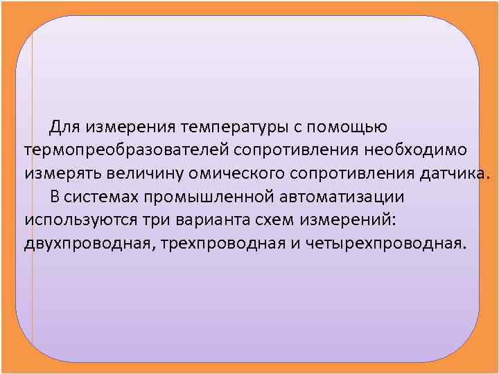   Для измерения температуры с помощью термопреобразователей сопротивления необходимо измерять величину омического сопротивления