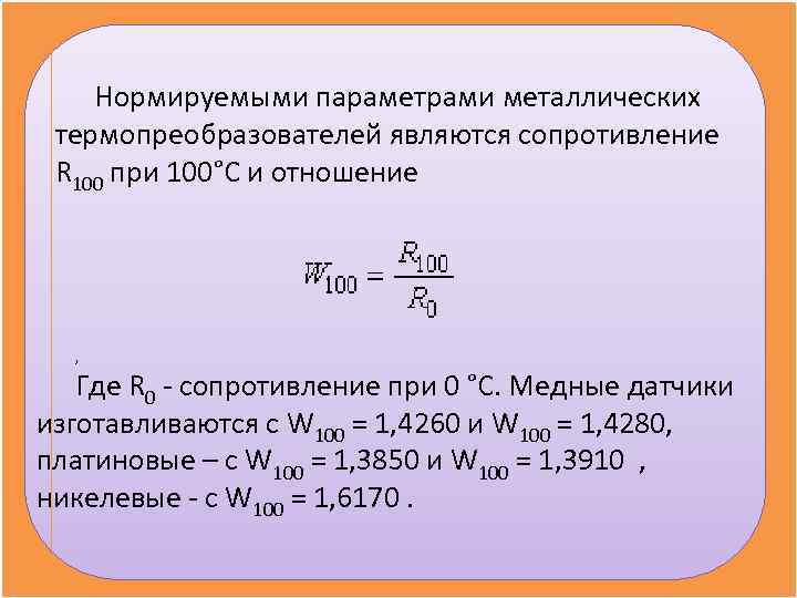   Нормируемыми параметрами металлических  термопреобразователей являются сопротивление  R 100 при 100°С