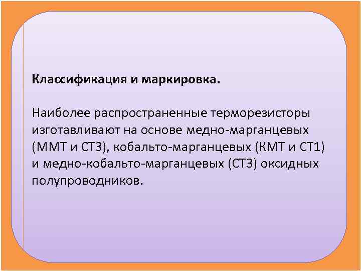 Классификация и маркировка.  Наиболее распространенные терморезисторы изготавливают на основе медно-марганцевых (ММТ и СТ