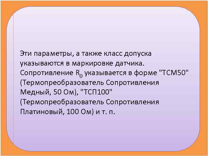 Эти параметры, а также класс допуска указываются в маркировке датчика.  Сопротивление R 0