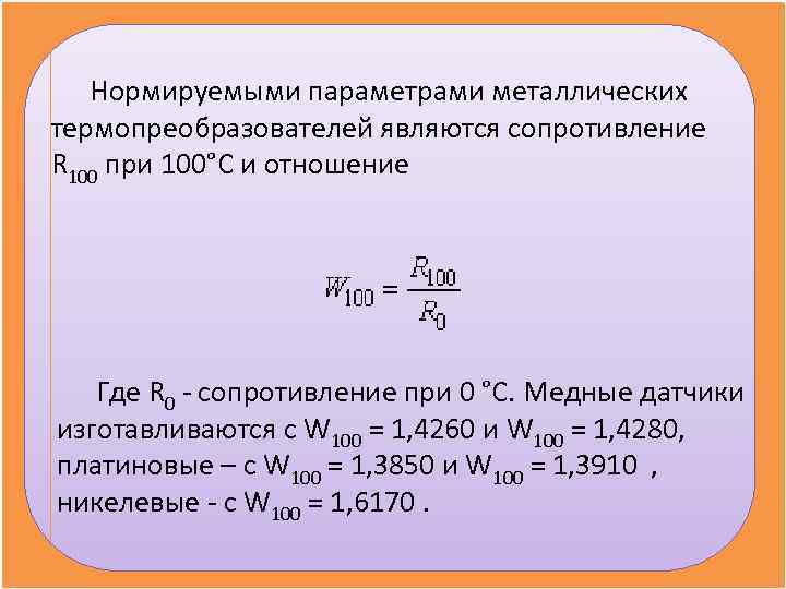   Нормируемыми параметрами металлических термопреобразователей являются сопротивление R 100 при 100°С и отношение