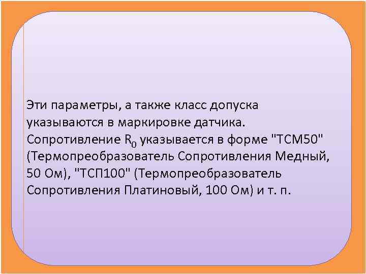 Эти параметры, а также класс допуска указываются в маркировке датчика.  Сопротивление R 0