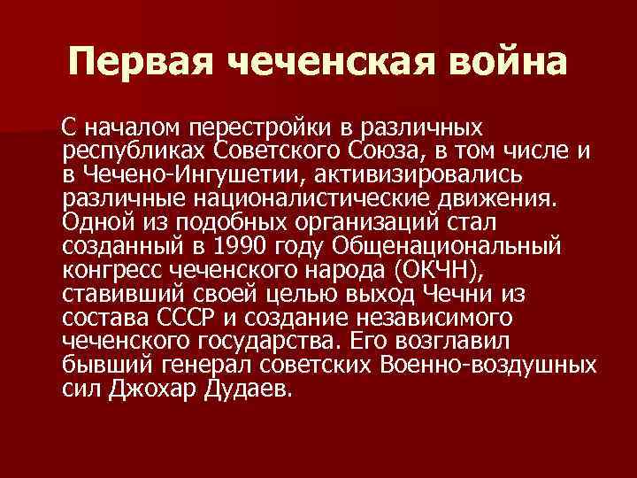 Первая чеченская война С началом перестройки в различных республиках Советского Союза, в том числе