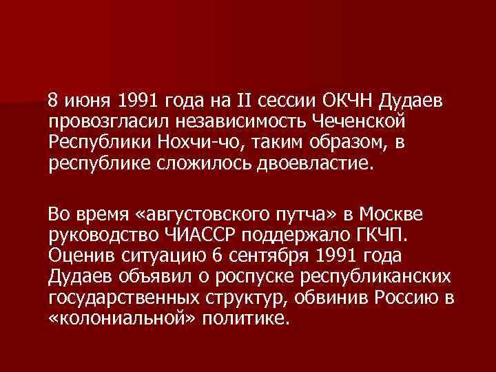 8 июня 1991 года на II сессии ОКЧН Дудаев провозгласил независимость Чеченской Республики Нохчи-чо,