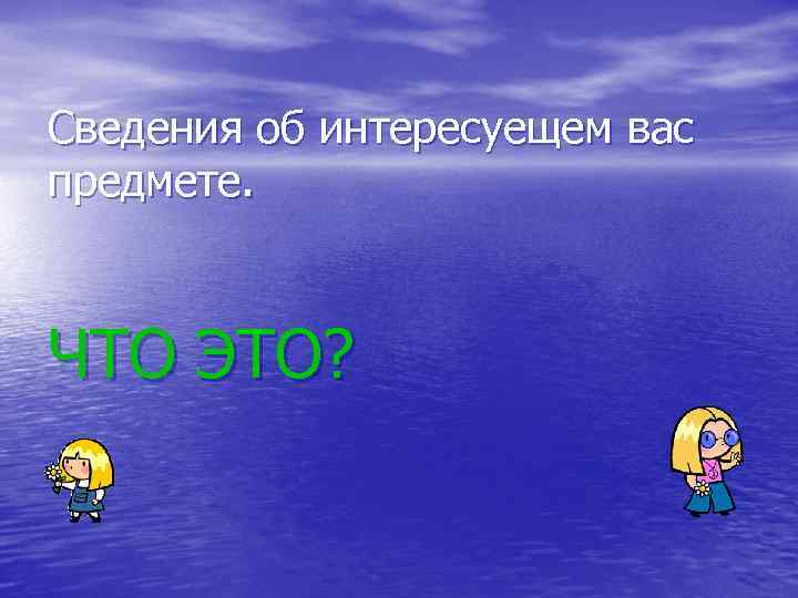 Сведения об интересуещем вас предмете. ЧТО ЭТО? 