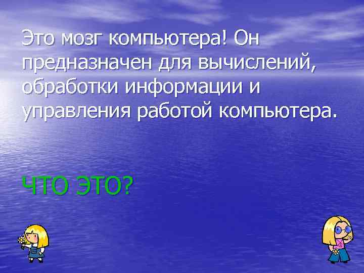 Это мозг компьютера! Он предназначен для вычислений, обработки информации и управления работой компьютера. 