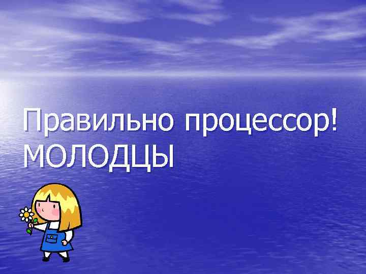 Правильно процессор! МОЛОДЦЫ 