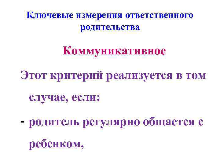 Ключевые измерения ответственного родительства Коммуникативное Этот критерий реализуется в том случае, если: - родитель