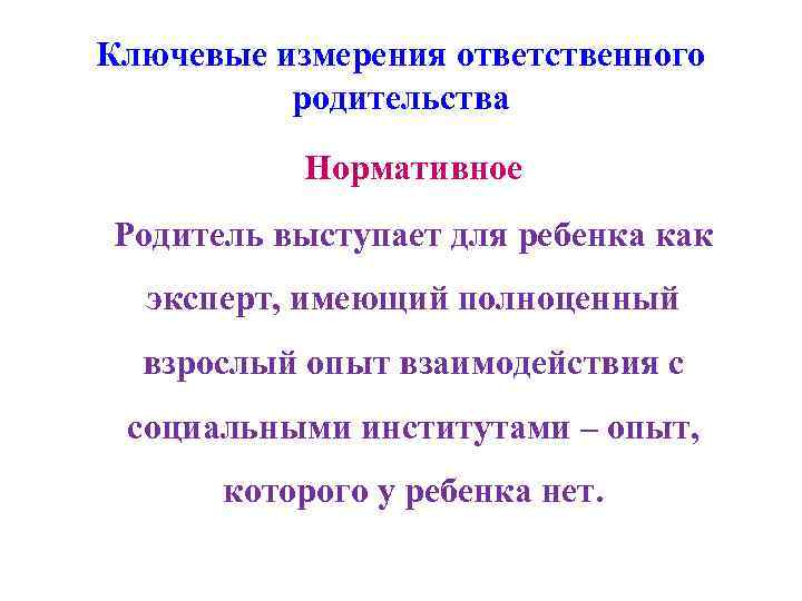 Ключевые измерения ответственного родительства Нормативное Родитель выступает для ребенка как эксперт, имеющий полноценный взрослый