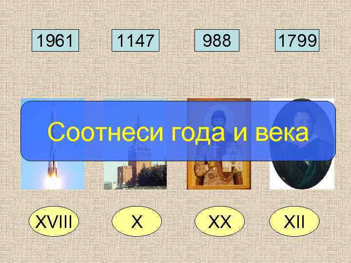 1961  1147  988  1799 Соотнеси года и века  XVIII 