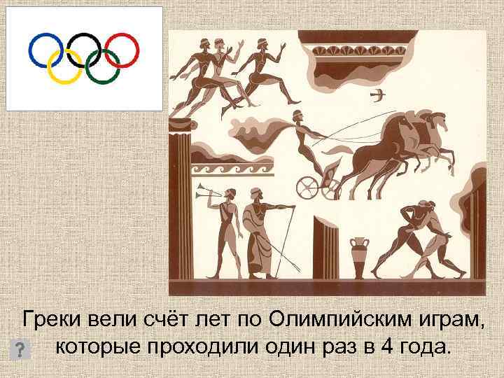 Греки вели счёт лет по Олимпийским играм, которые проходили один раз в 4 года.