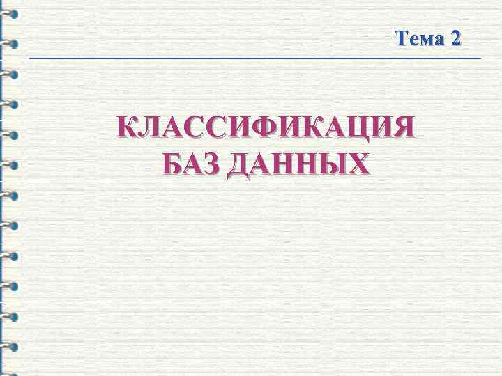   Тема 2  КЛАССИФИКАЦИЯ  БАЗ ДАННЫХ 