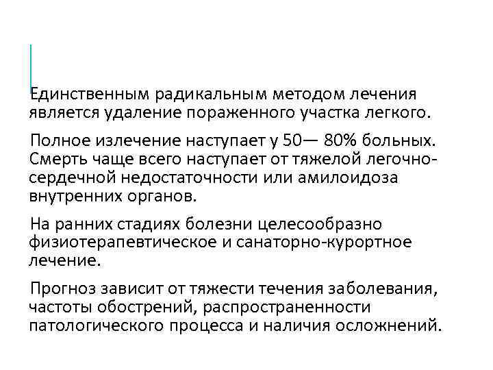 Единственным радикальным методом лечения является удаление пораженного участка легкого. Полное излечение наступает у 50—