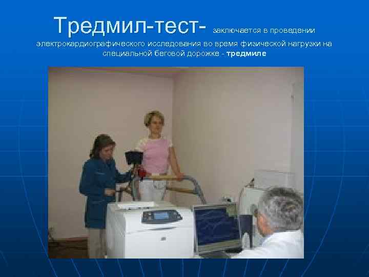 Тредмил-тест- заключается в проведении электрокардиографического исследования во время физической нагрузки на специальной беговой дорожке