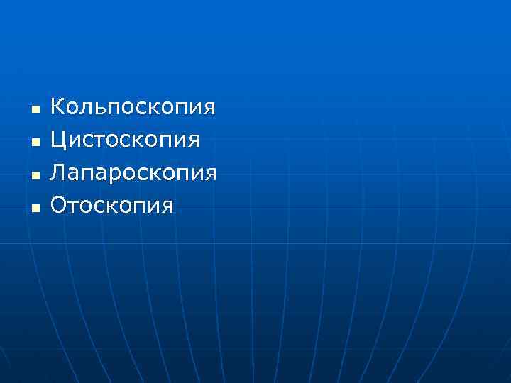 n n Кольпоскопия Цистоскопия Лапароскопия Отоскопия 