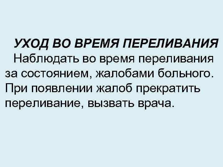 УХОД ВО ВРЕМЯ ПЕРЕЛИВАНИЯ Наблюдать во время переливания за состоянием, жалобами больного. При появлении