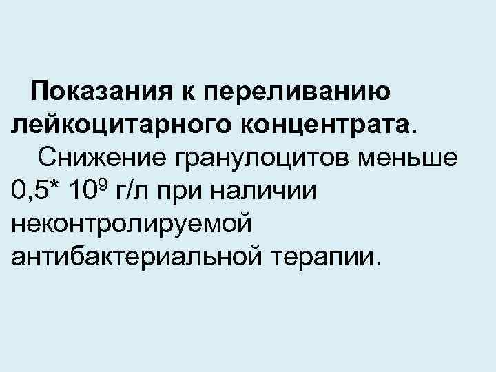Показания к переливанию лейкоцитарного концентрата. Снижение гранулоцитов меньше 0, 5* 109 г/л при наличии