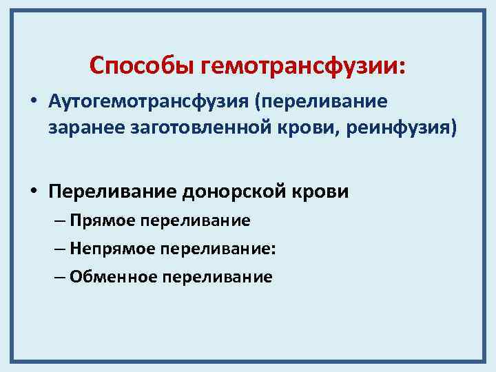 Способы гемотрансфузии: • Аутогемотрансфузия (переливание заранее заготовленной крови, реинфузия) • Переливание донорской крови –