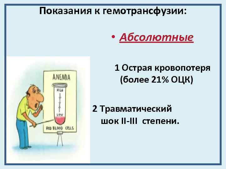 Показания к гемотрансфузии: • Абсолютные 1 Острая кровопотеря (более 21% ОЦК) 2 Травматический шок