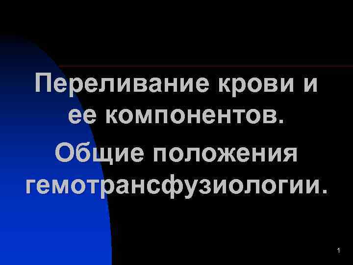 Переливание крови и ее компонентов. Общие положения гемотрансфузиологии. 1 
