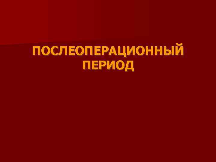 ПОСЛЕОПЕРАЦИОННЫЙ  ПЕРИОД 