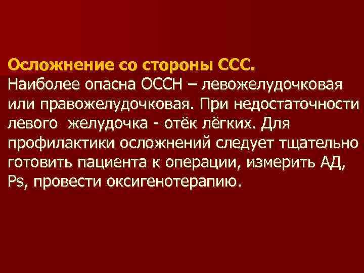 Осложнение со стороны ССС. Наиболее опасна ОССН – левожелудочковая или правожелудочковая. При недостаточности левого