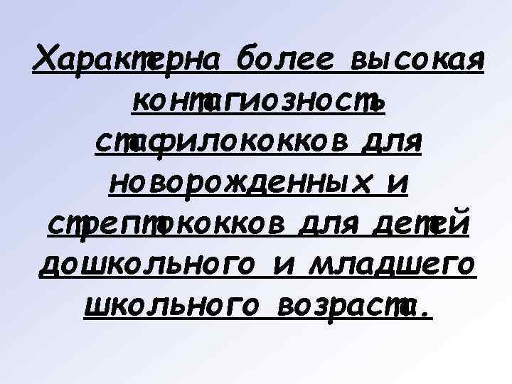 Характерна более высокая  контагиозность стафилококков для новорожденных и стрептококков для детей дошкольного и