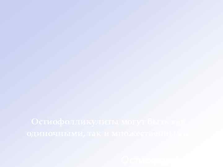  Остиофолликулиты могут быть как одиночными, так и множественными.     Остиофолликулиты