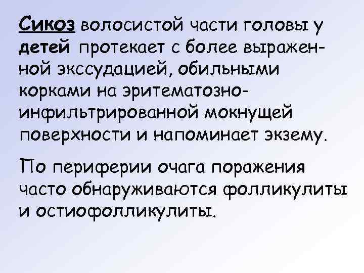 Сикоз волосистой части головы у детей протекает с более выражен- ной экссудацией, обильными корками